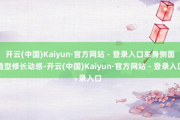 开云(中国)Kaiyun·官方网站 - 登录入口车身侧面造型修长动感-开云(中国)Kaiyun·官方网站 - 登录入口