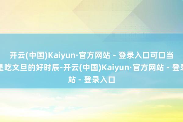 开云(中国)Kaiyun·官方网站 - 登录入口可口当今恰是吃文旦的好时辰-开云(中国)Kaiyun·官方网站 - 登录入口