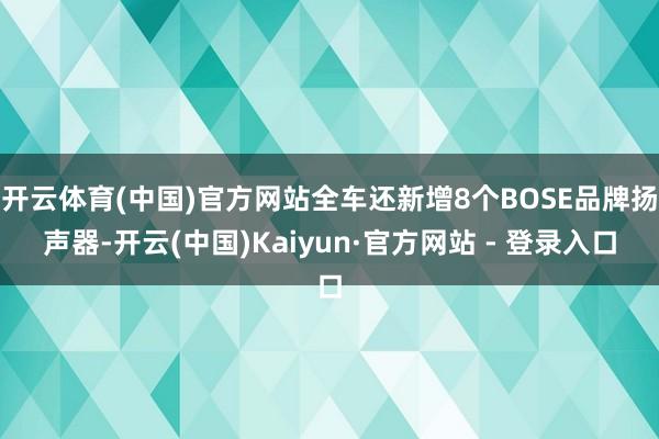 开云体育(中国)官方网站全车还新增8个BOSE品牌扬声器-开云(中国)Kaiyun·官方网站 - 登录入口