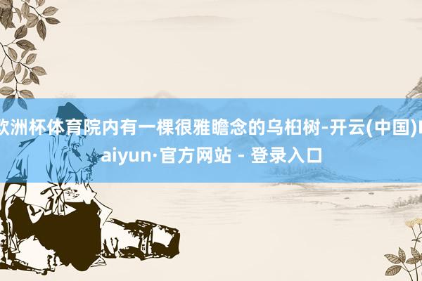 欧洲杯体育院内有一棵很雅瞻念的乌桕树-开云(中国)Kaiyun·官方网站 - 登录入口
