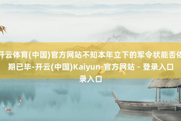 开云体育(中国)官方网站不知本年立下的军令状能否依期已毕-开云(中国)Kaiyun·官方网站 - 登录入口
