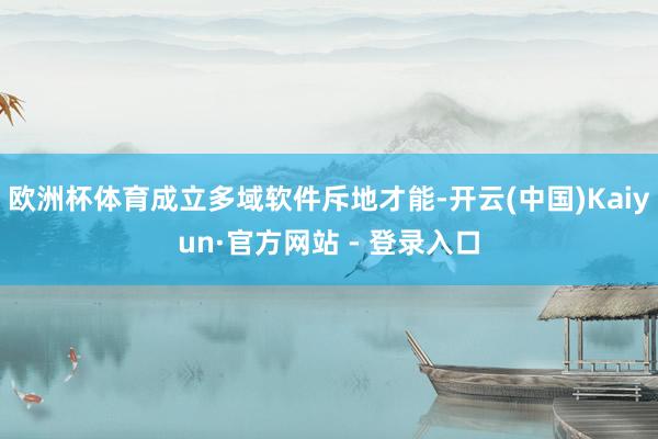 欧洲杯体育成立多域软件斥地才能-开云(中国)Kaiyun·官方网站 - 登录入口