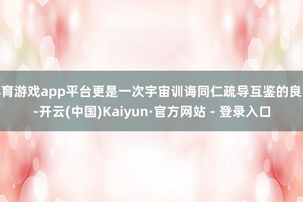 体育游戏app平台更是一次宇宙训诲同仁疏导互鉴的良机-开云(中国)Kaiyun·官方网站 - 登录入口