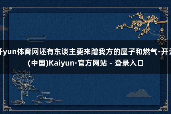 开yun体育网还有东谈主要来蹭我方的屋子和燃气-开云(中国)Kaiyun·官方网站 - 登录入口