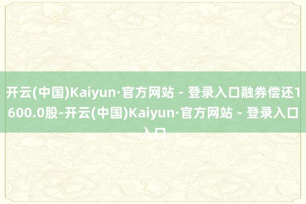 开云(中国)Kaiyun·官方网站 - 登录入口融券偿还1600.0股-开云(中国)Kaiyun·官方网站 - 登录入口