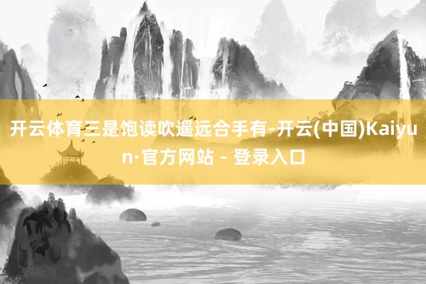 开云体育三是饱读吹遥远合手有-开云(中国)Kaiyun·官方网站 - 登录入口