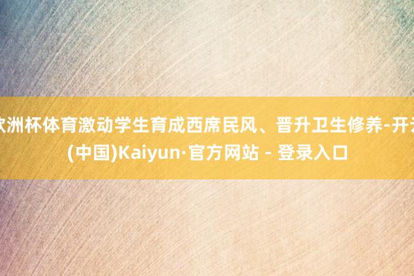 欧洲杯体育激动学生育成西席民风、晋升卫生修养-开云(中国)Kaiyun·官方网站 - 登录入口