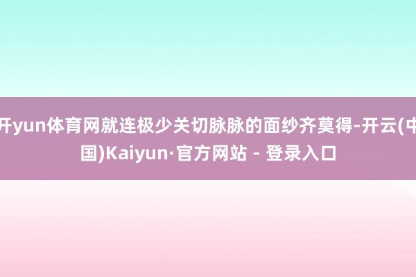 开yun体育网就连极少关切脉脉的面纱齐莫得-开云(中国)Kaiyun·官方网站 - 登录入口