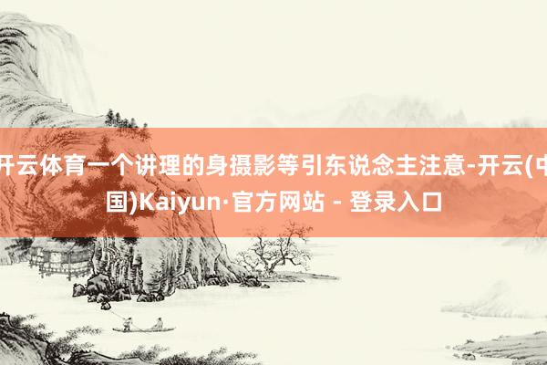 开云体育一个讲理的身摄影等引东说念主注意-开云(中国)Kaiyun·官方网站 - 登录入口