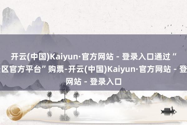 开云(中国)Kaiyun·官方网站 - 登录入口通过“武隆景区官方平台”购票-开云(中国)Kaiyun·官方网站 - 登录入口