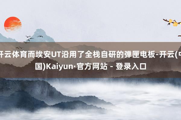 开云体育而埃安UT沿用了全栈自研的弹匣电板-开云(中国)Kaiyun·官方网站 - 登录入口