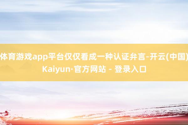 体育游戏app平台仅仅看成一种认证弁言-开云(中国)Kaiyun·官方网站 - 登录入口