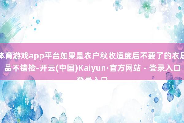 体育游戏app平台如果是农户秋收适度后不要了的农居品不错捡-开云(中国)Kaiyun·官方网站 - 登录入口