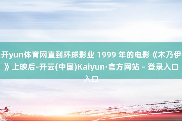 开yun体育网直到环球影业 1999 年的电影《木乃伊》上映后-开云(中国)Kaiyun·官方网站 - 登录入口