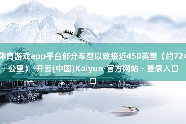 体育游戏app平台部分车型以致接近450英里(约724公里)-开云(中国)Kaiyun·官方网站 - 登录入口