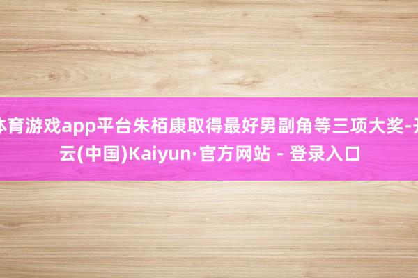 体育游戏app平台朱栢康取得最好男副角等三项大奖-开云(中国)Kaiyun·官方网站 - 登录入口