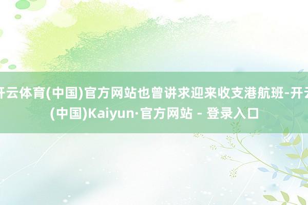 开云体育(中国)官方网站也曾讲求迎来收支港航班-开云(中国)Kaiyun·官方网站 - 登录入口