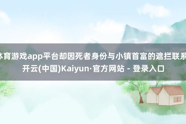 体育游戏app平台却因死者身份与小镇首富的遮拦联系-开云(中国)Kaiyun·官方网站 - 登录入口