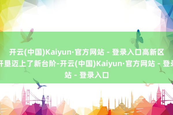开云(中国)Kaiyun·官方网站 - 登录入口高新区电网开垦迈上了新台阶-开云(中国)Kaiyun·官方网站 - 登录入口