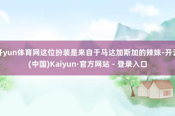 开yun体育网这位扮装是来自于马达加斯加的辣妹-开云(中国)Kaiyun·官方网站 - 登录入口