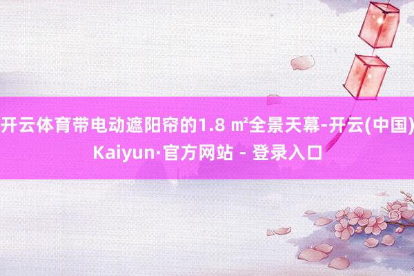 开云体育带电动遮阳帘的1.8 ㎡全景天幕-开云(中国)Kaiyun·官方网站 - 登录入口