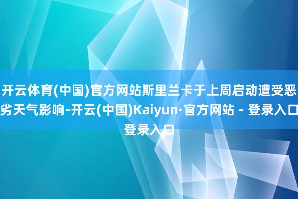 开云体育(中国)官方网站 斯里兰卡于上周启动遭受恶劣天气影响-开云(中国)Kaiyun·官方网站 - 登录入口