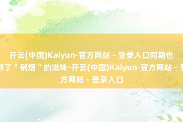 开云(中国)Kaiyun·官方网站 - 登录入口同期也提前嗅到了＂硝烟＂的滋味-开云(中国)Kaiyun·官方网站 - 登录入口