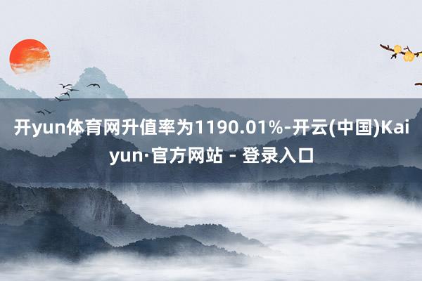 开yun体育网升值率为1190.01%-开云(中国)Kaiyun·官方网站 - 登录入口