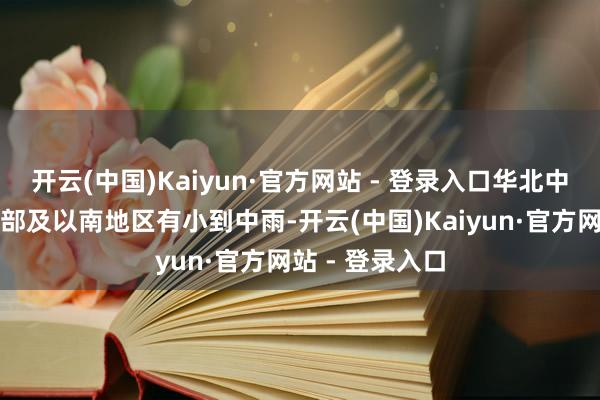开云(中国)Kaiyun·官方网站 - 登录入口华北中南部、黄淮大部及以南地区有小到中雨-开云(中国)Kaiyun·官方网站 - 登录入口