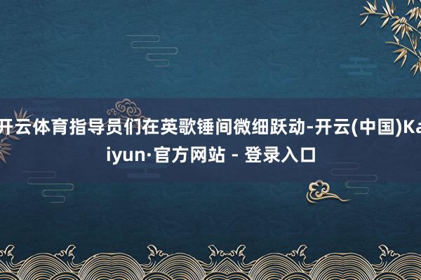 开云体育指导员们在英歌锤间微细跃动-开云(中国)Kaiyun·官方网站 - 登录入口