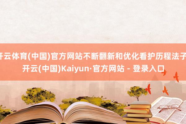 开云体育(中国)官方网站不断翻新和优化看护历程法子-开云(中国)Kaiyun·官方网站 - 登录入口