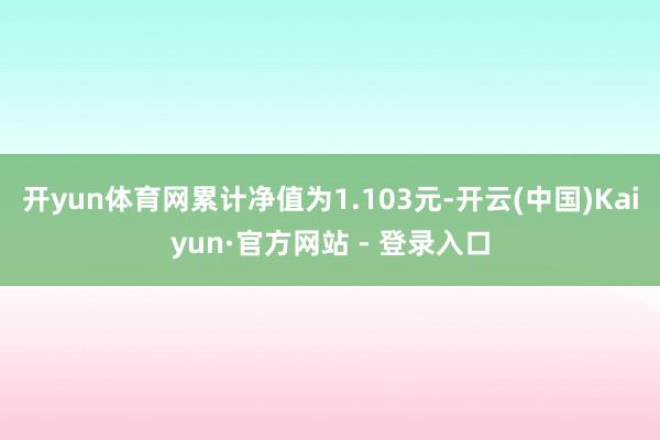 开yun体育网累计净值为1.103元-开云(中国)Kaiyun·官方网站 - 登录入口