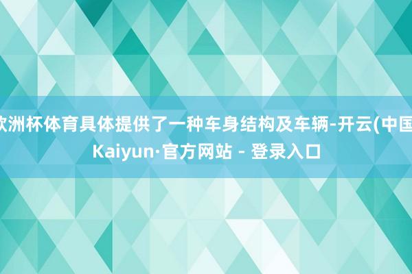 欧洲杯体育具体提供了一种车身结构及车辆-开云(中国)Kaiyun·官方网站 - 登录入口