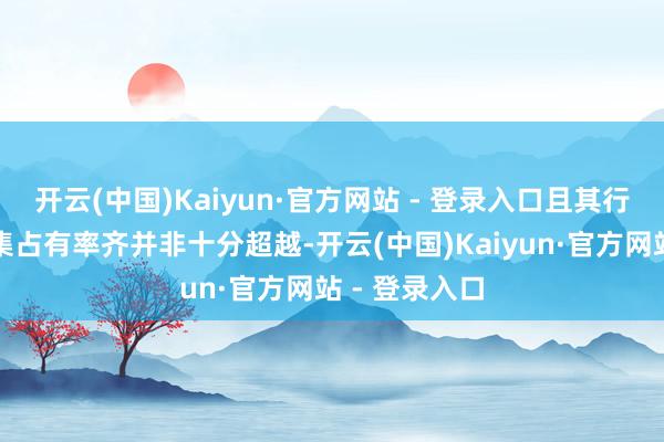 开云(中国)Kaiyun·官方网站 - 登录入口且其行业名次与市集占有率齐并非十分超越-开云(中国)Kaiyun·官方网站 - 登录入口