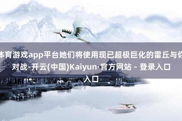 体育游戏app平台她们将使用现已超极巨化的雷丘与你对战-开云(中国)Kaiyun·官方网站 - 登录入口