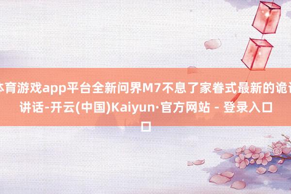 体育游戏app平台全新问界M7不息了家眷式最新的诡计讲话-开云(中国)Kaiyun·官方网站 - 登录入口