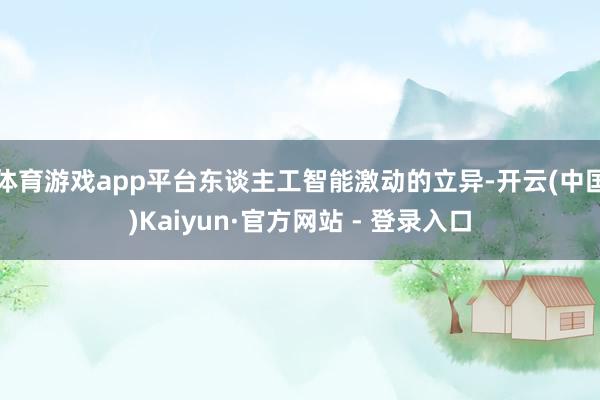 体育游戏app平台东谈主工智能激动的立异-开云(中国)Kaiyun·官方网站 - 登录入口