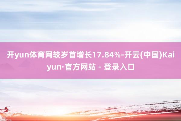 开yun体育网较岁首增长17.84%-开云(中国)Kaiyun·官方网站 - 登录入口
