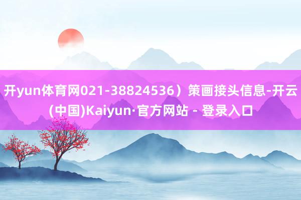 开yun体育网021-38824536)策画接头信息-开云(中国)Kaiyun·官方网站 - 登录入口