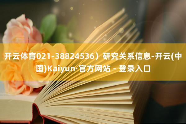 开云体育021-38824536）研究关系信息-开云(中国)Kaiyun·官方网站 - 登录入口