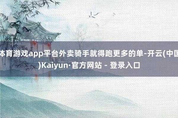 体育游戏app平台外卖骑手就得跑更多的单-开云(中国)Kaiyun·官方网站 - 登录入口