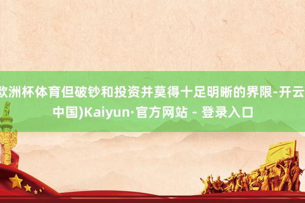欧洲杯体育但破钞和投资并莫得十足明晰的界限-开云(中国)Kaiyun·官方网站 - 登录入口