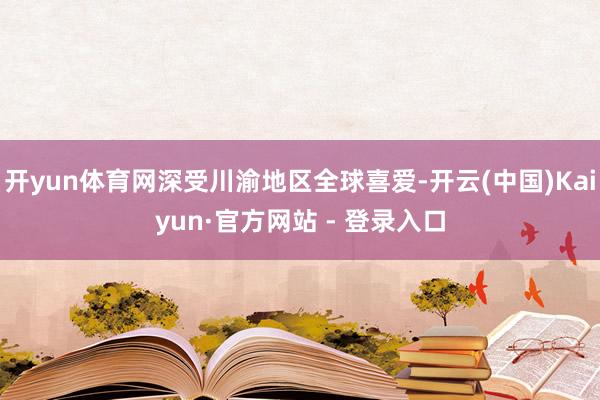 开yun体育网深受川渝地区全球喜爱-开云(中国)Kaiyun·官方网站 - 登录入口