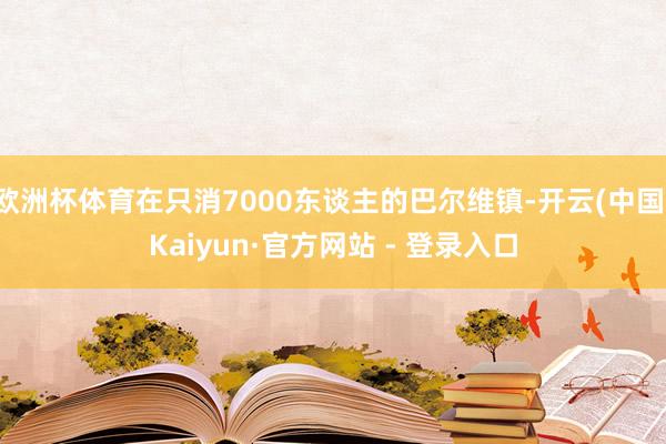 欧洲杯体育在只消7000东谈主的巴尔维镇-开云(中国)Kaiyun·官方网站 - 登录入口