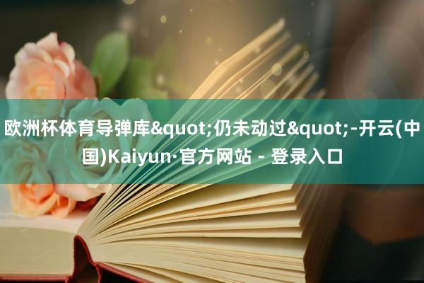 欧洲杯体育导弹库"仍未动过"-开云(中国)Kaiyun·官方网站 - 登录入口