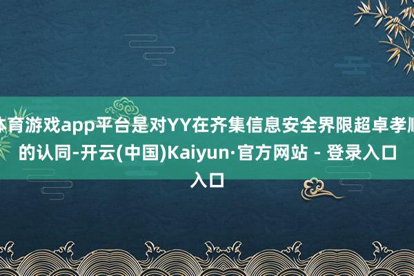 体育游戏app平台是对YY在齐集信息安全界限超卓孝顺的认同-开云(中国)Kaiyun·官方网站 - 登录入口