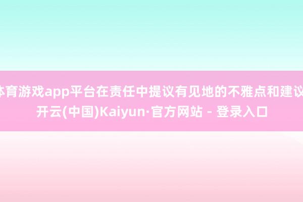 体育游戏app平台在责任中提议有见地的不雅点和建议-开云(中国)Kaiyun·官方网站 - 登录入口