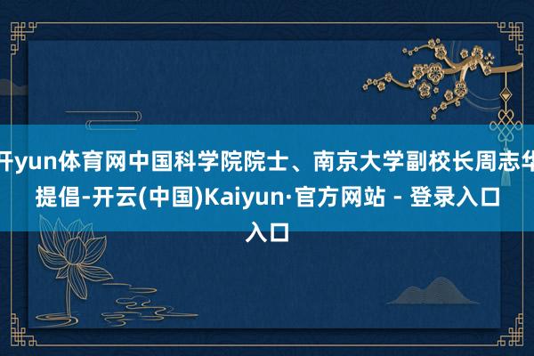 开yun体育网中国科学院院士、南京大学副校长周志华提倡-开云(中国)Kaiyun·官方网站 - 登录入口