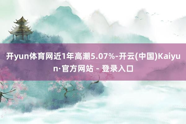 开yun体育网近1年高潮5.07%-开云(中国)Kaiyun·官方网站 - 登录入口