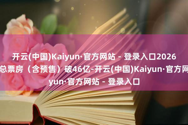 开云(中国)Kaiyun·官方网站 - 登录入口2026年春节档档期总票房(含预售)破46亿-开云(中国)Kaiyun·官方网站 - 登录入口